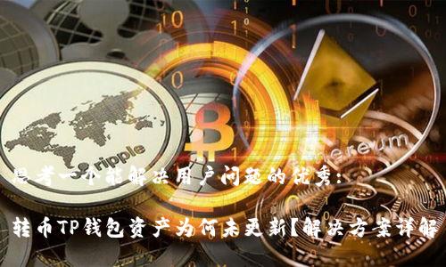 思考一个能解决用户问题的优秀:

转币TP钱包资产为何未更新？解决方案详解