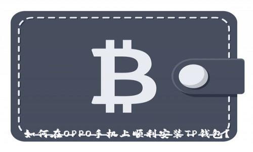如何在OPPO手机上顺利安装TP钱包？