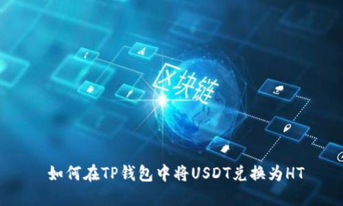  如何在TP钱包中将USDT兑换为HT
