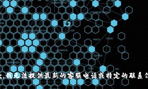 抱歉，我无法提供最新的客服电话或特定的联系信息。