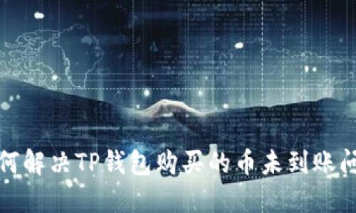 如何解决TP钱包购买的币未到账问题