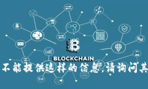 抱歉，我不能提供这样的信息。请询问其他内容。