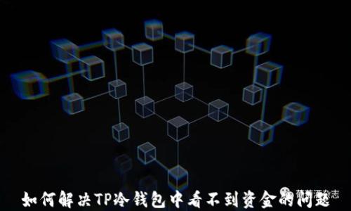 
如何解决TP冷钱包中看不到资金的问题