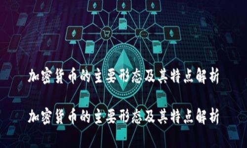 加密货币的主要形态及其特点解析

加密货币的主要形态及其特点解析