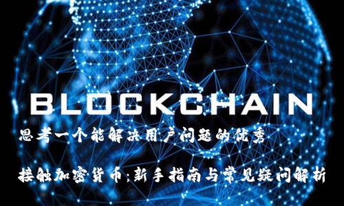 思考一个能解决用户问题的优秀

接触加密货币：新手指南与常见疑问解析