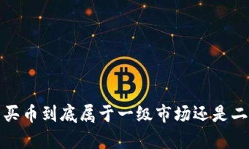 t p钱包买币到底属于一级市场还是二级市场？