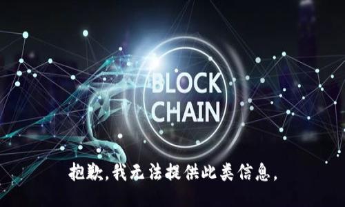 抱歉，我无法提供此类信息。