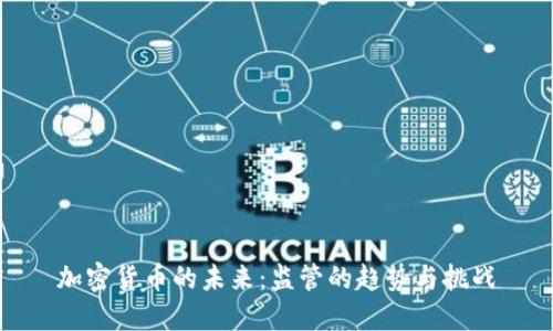 加密货币的未来：监管的趋势与挑战