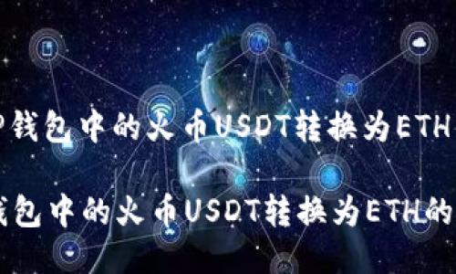 : 如何将TP钱包中的火币USDT转换为ETH的详细指南

如何将TP钱包中的火币USDT转换为ETH的详细指南