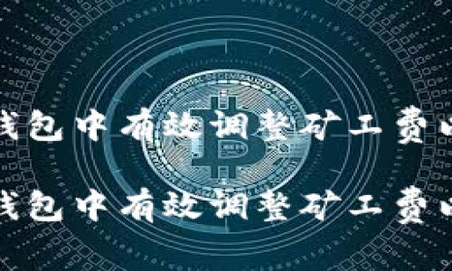 如何在TP钱包中有效调整矿工费以交易体验

如何在TP钱包中有效调整矿工费以交易体验