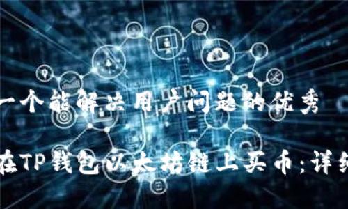 思考一个能解决用户问题的优秀

如何在TP钱包以太坊链上买币：详细指南