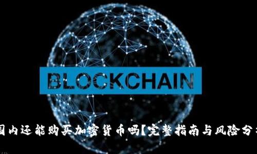 国内还能购买加密货币吗？完整指南与风险分析