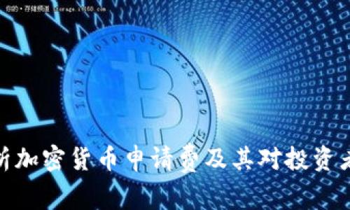 全面解析加密货币申请费及其对投资者的影响