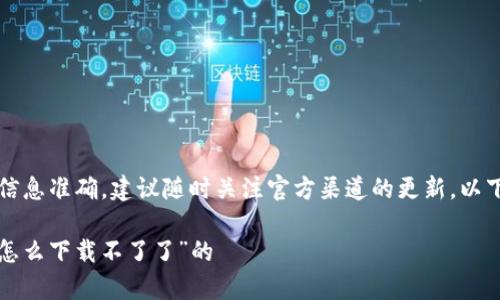 为了保证用户安全与信息准确，建议随时关注官方渠道的更新。以下是你所需要的内容： 

关于“t p钱包安卓版怎么下载不了了”的

