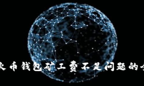 解决tp火币钱包矿工费不足问题的全面指南