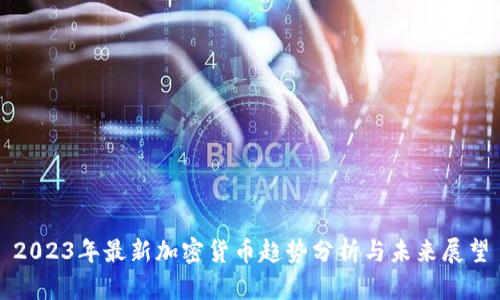 2023年最新加密货币趋势分析与未来展望