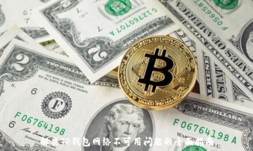   
解决TP钱包网络不可用问题的全面指南