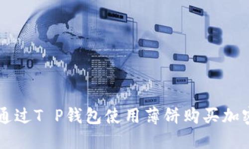 如何通过T P钱包使用薄饼购买加密货币