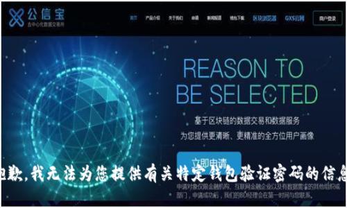 抱歉，我无法为您提供有关特定钱包验证密码的信息。