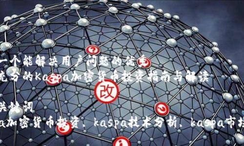 思考一个能解决用户问题的优秀
提供充分的Kaspa加密货币投资指南与解读

相关关键词
kaspa加密货币投资, kaspa技术分析, kaspa市场前景