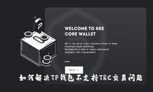   如何解决TP钱包不支持TRC交易问题
