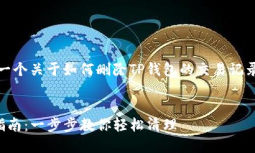 好的，我可以为您提供一个关于如何删除TP钱包的交易记录的示例和相关关键词。


TP钱包交易记录删除指南：一步步教你轻松清理