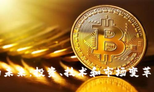 加密货币的未来：投资、技术和市场变革的全面分析