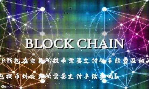 了解TP钱包在交易所提币需要支付的手续费及相关问题

TP钱包提币到交易所需要支付手续费吗？