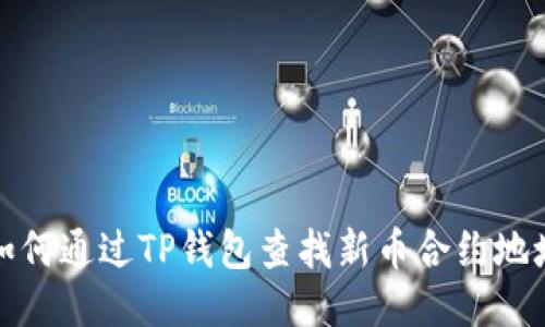 如何通过TP钱包查找新币合约地址