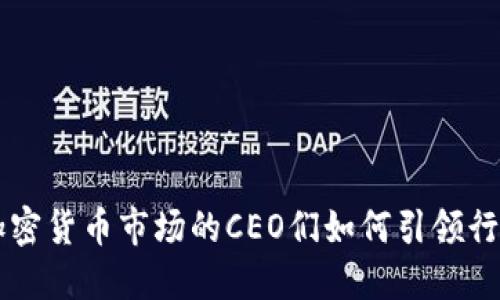 中国加密货币市场的CEO们如何引领行业变革