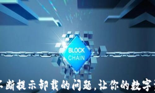 
解决TP钱包不断提示卸载的问题，让你的数字资产安全无忧