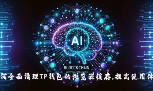 如何全面清理TP钱包的浏览器缓存，提高使用体验