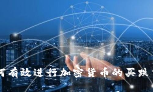 如何有效进行加密货币的买跌交易