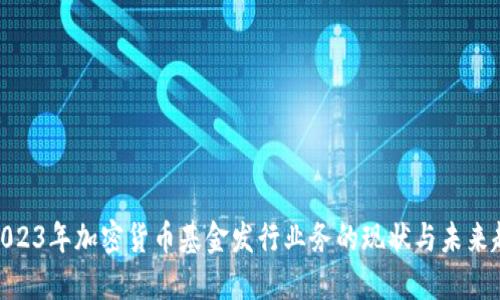 : 2023年加密货币基金发行业务的现状与未来趋势
