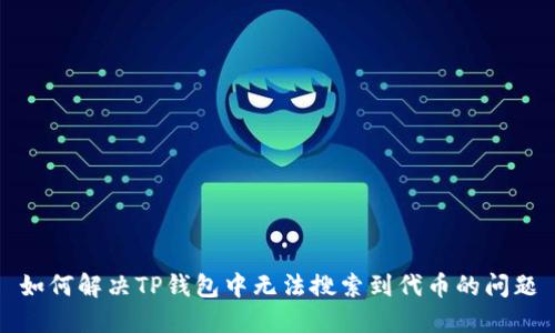如何解决TP钱包中无法搜索到代币的问题