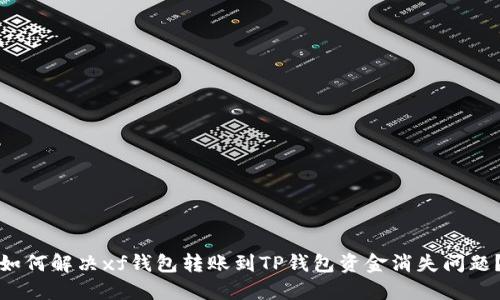 如何解决xf钱包转账到TP钱包资金消失问题？