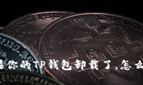 如果你的TP钱包卸载了，怎么办？