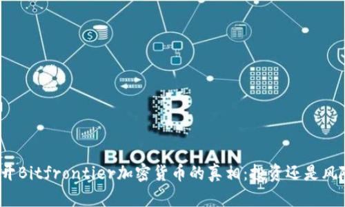 揭开Bitfrontier加密货币的真相：投资还是风险？