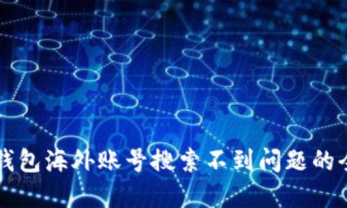 解决TP钱包海外账号搜索不到问题的全面指南