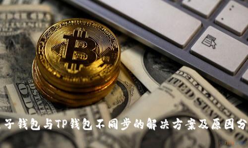 麦子钱包与TP钱包不同步的解决方案及原因分析