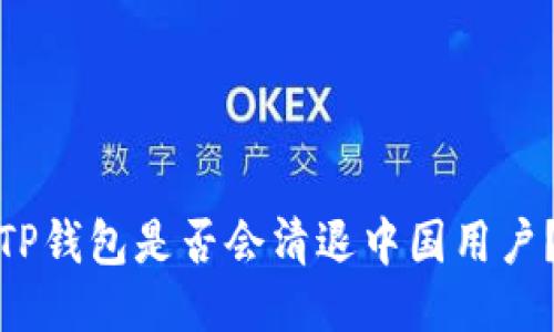 TP钱包是否会清退中国用户？