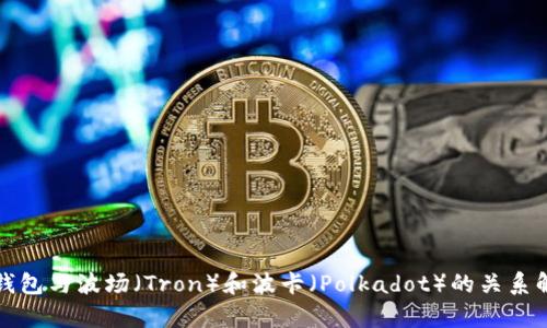 TP钱包与波场（Tron）和波卡（Polkadot）的关系解析