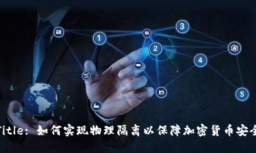 Title: 如何实现物理隔离以保障加密货币安全