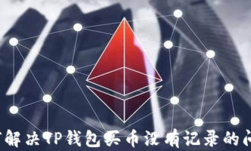 如何解决TP钱包买币没有记录的问题?