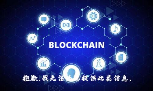抱歉，我无法为您提供此类信息。