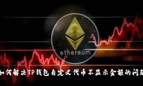 如何解决TP钱包自定义代币不显示金额的问题