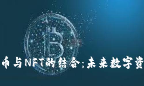 探索加密货币与NFT的结合：未来数字资产的新方向