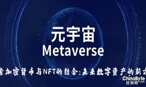 探索加密货币与NFT的结合：未来数字资产的新方向