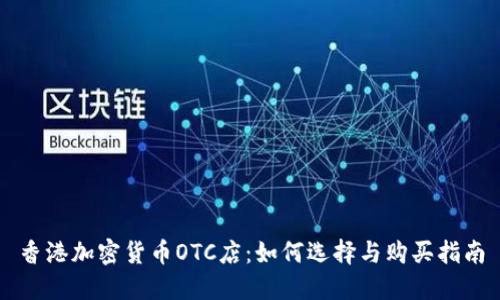 香港加密货币OTC店：如何选择与购买指南