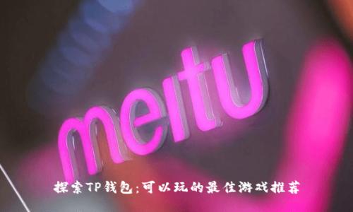 探索TP钱包：可以玩的最佳游戏推荐